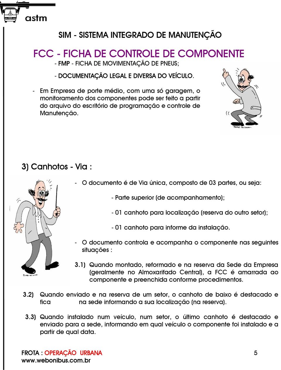 3) Canhotos - Via : - O documento é de Via única, composto de 03 partes, ou seja: - Parte superior (de acompanhamento); - 01 canhoto para localização (reserva do outro setor); - 01 canhoto para