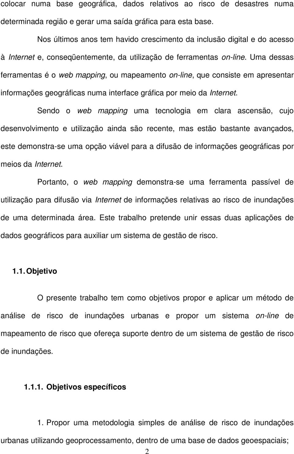 Uma dessas ferramentas é o web mapping, ou mapeamento on-line, que consiste em apresentar informações geográficas numa interface gráfica por meio da Internet.