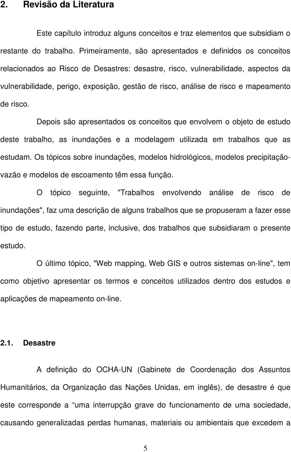 de risco e mapeamento de risco. Depois são apresentados os conceitos que envolvem o objeto de estudo deste trabalho, as inundações e a modelagem utilizada em trabalhos que as estudam.