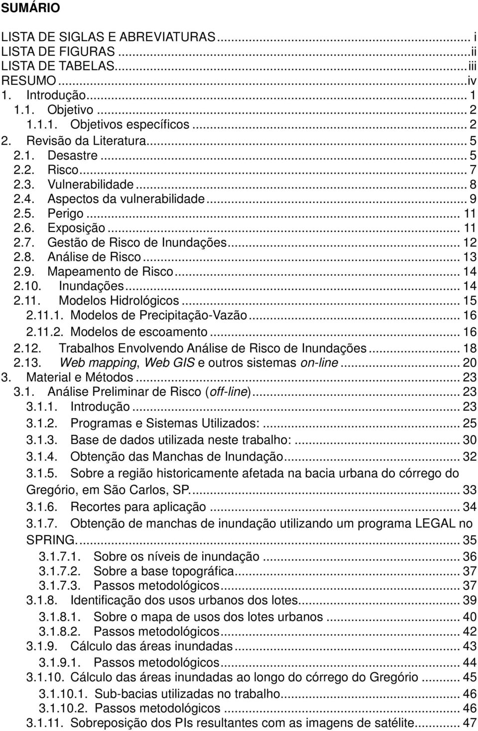 .. 12 2.8. Análise de Risco... 13 2.9. Mapeamento de Risco... 14 2.10. Inundações... 14 2.11. Modelos Hidrológicos... 15 2.11.1. Modelos de Precipitação-Vazão... 16 2.11.2. Modelos de escoamento.