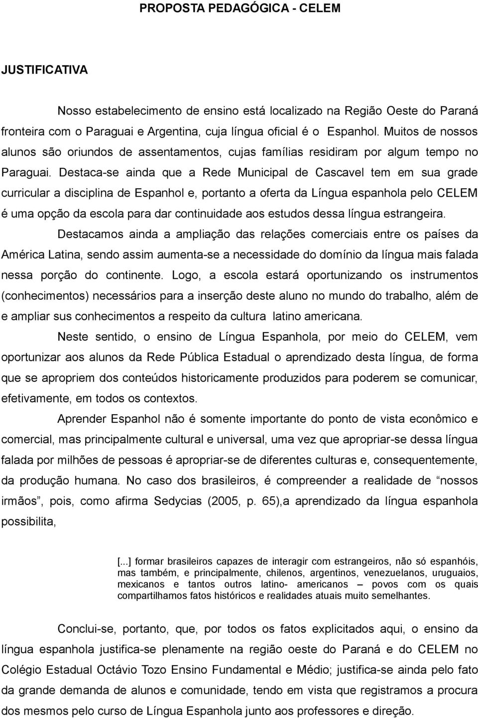 Destaca-se ainda que a Rede Municipal de Cascavel tem em sua grade curricular a disciplina de Espanhol e, portanto a oferta da Língua espanhola pelo CELEM é uma opção da escola para dar continuidade