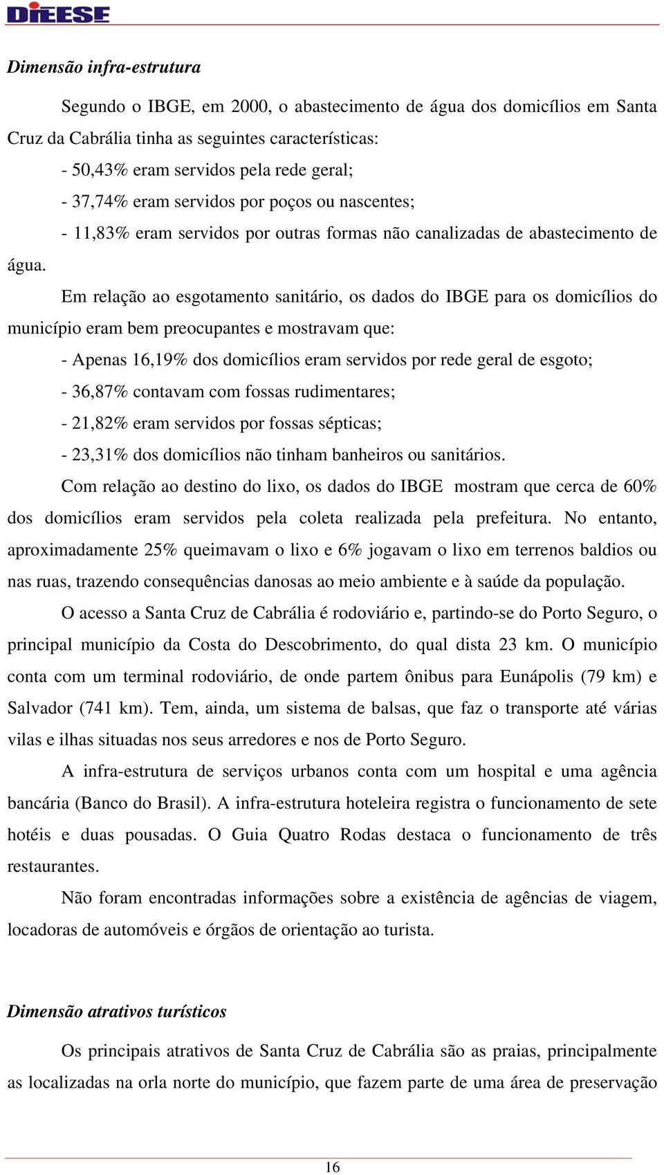 Em relação ao esgotamento sanitário, os dados do IBGE para os domicílios do município eram bem preocupantes e mostravam que: - Apenas 16,19% dos domicílios eram servidos por rede geral de esgoto; -