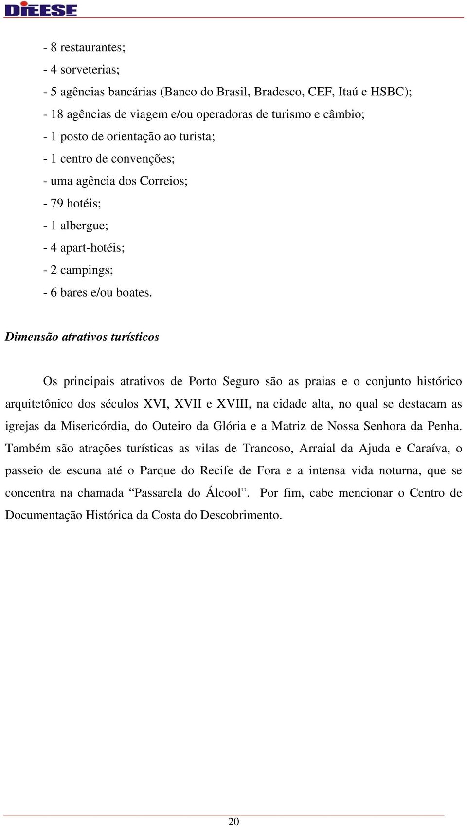 Dimensão atrativos turísticos Os principais atrativos de Porto Seguro são as praias e o conjunto histórico arquitetônico dos séculos XVI, XVII e XVIII, na cidade alta, no qual se destacam as igrejas