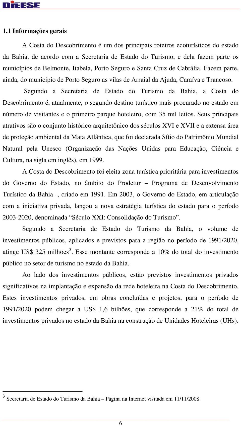 Segundo a Secretaria de Estado do Turismo da Bahia, a Costa do Descobrimento é, atualmente, o segundo destino turístico mais procurado no estado em número de visitantes e o primeiro parque hoteleiro,