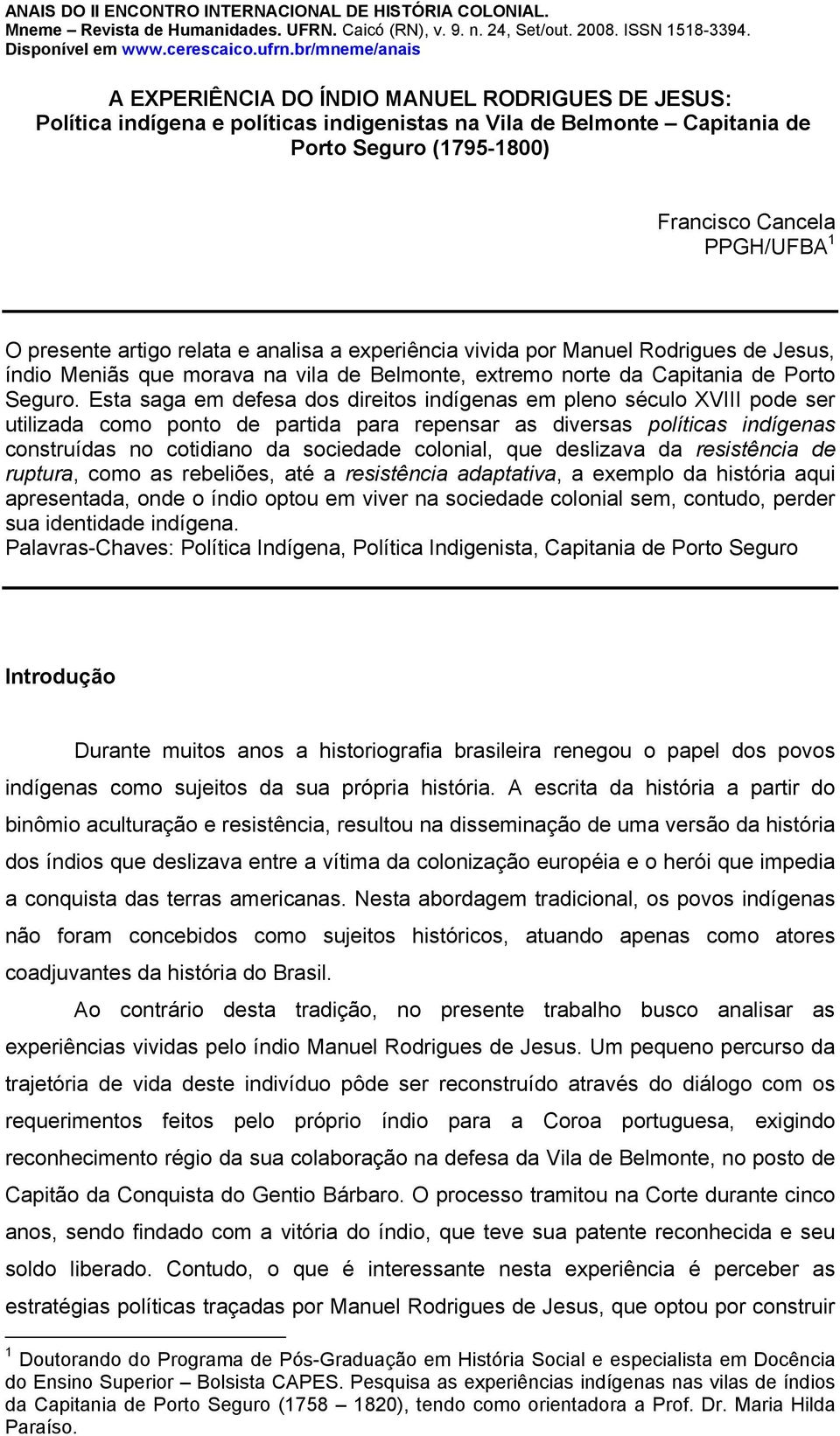 Esta saga em defesa dos direitos indígenas em pleno século XVIII pode ser utilizada como ponto de partida para repensar as diversas políticas indígenas construídas no cotidiano da sociedade colonial,