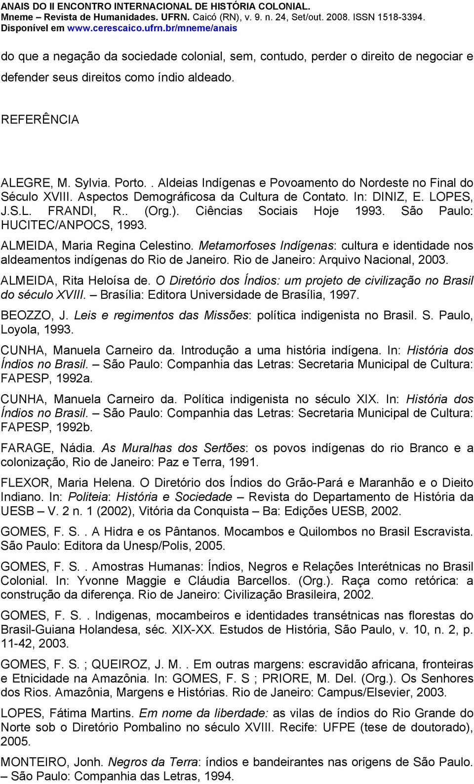 São Paulo: HUCITEC/ANPOCS, 1993. ALMEIDA, Maria Regina Celestino. Metamorfoses Indígenas: cultura e identidade nos aldeamentos indígenas do Rio de Janeiro. Rio de Janeiro: Arquivo Nacional, 2003.