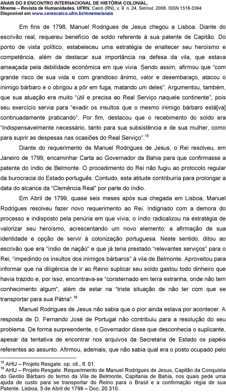 que vivia. Sendo assim, afirmou que com grande risco de sua vida e com grandioso ânimo, valor e desembaraço, atacou o inimigo bárbaro e o obrigou a pôr em fuga, matando um deles.