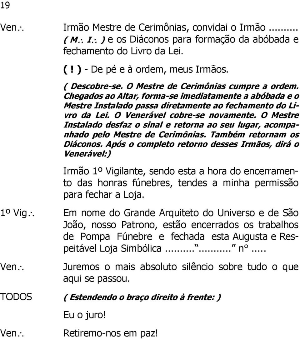 O Mestre Instalado desfaz o sinal e retorna ao seu lugar, acompanhado pelo Mestre de Cerimônias. Também retornam os Diáconos.