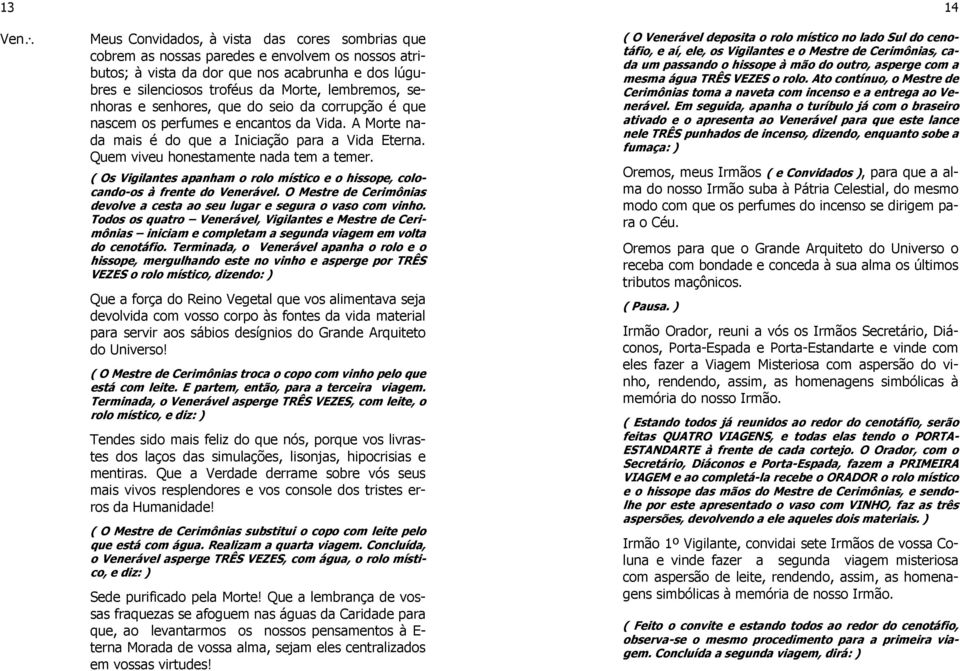 ( Os Vigilantes apanham o rolo místico e o hissope, colocando-os à frente do Venerável. O Mestre de Cerimônias devolve a cesta ao seu lugar e segura o vaso com vinho.