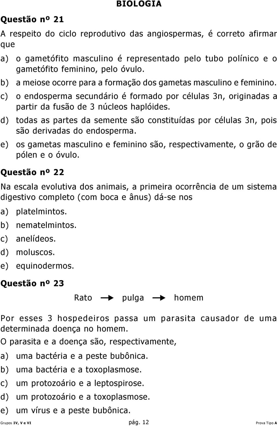 d) todas as partes da semente são constituídas por células 3n, pois são derivadas do endosperma. e) os gametas masculino e feminino são, respectivamente, o grão de pólen e o óvulo.