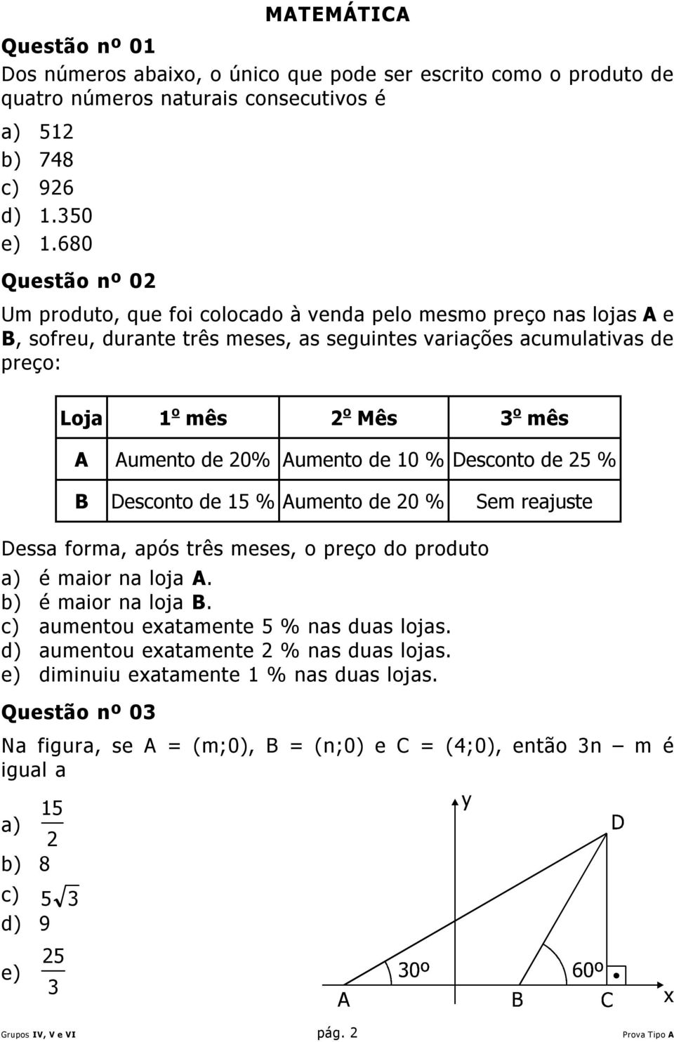 Aumento de 20% Aumento de 10 % Desconto de 25 % B Desconto de 15 % Aumento de 20 % Sem reajuste Dessa forma, após três meses, o preço do produto a) é maior na loja A. b) é maior na loja B.