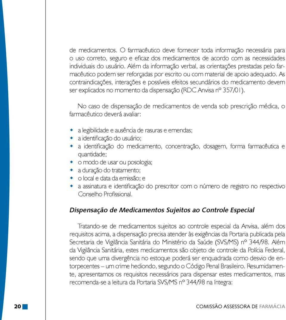 As contraindicações, interações e possíveis efeitos secundários do medicamento devem ser explicados no momento da dispensação (RDC Anvisa nº 357/01).