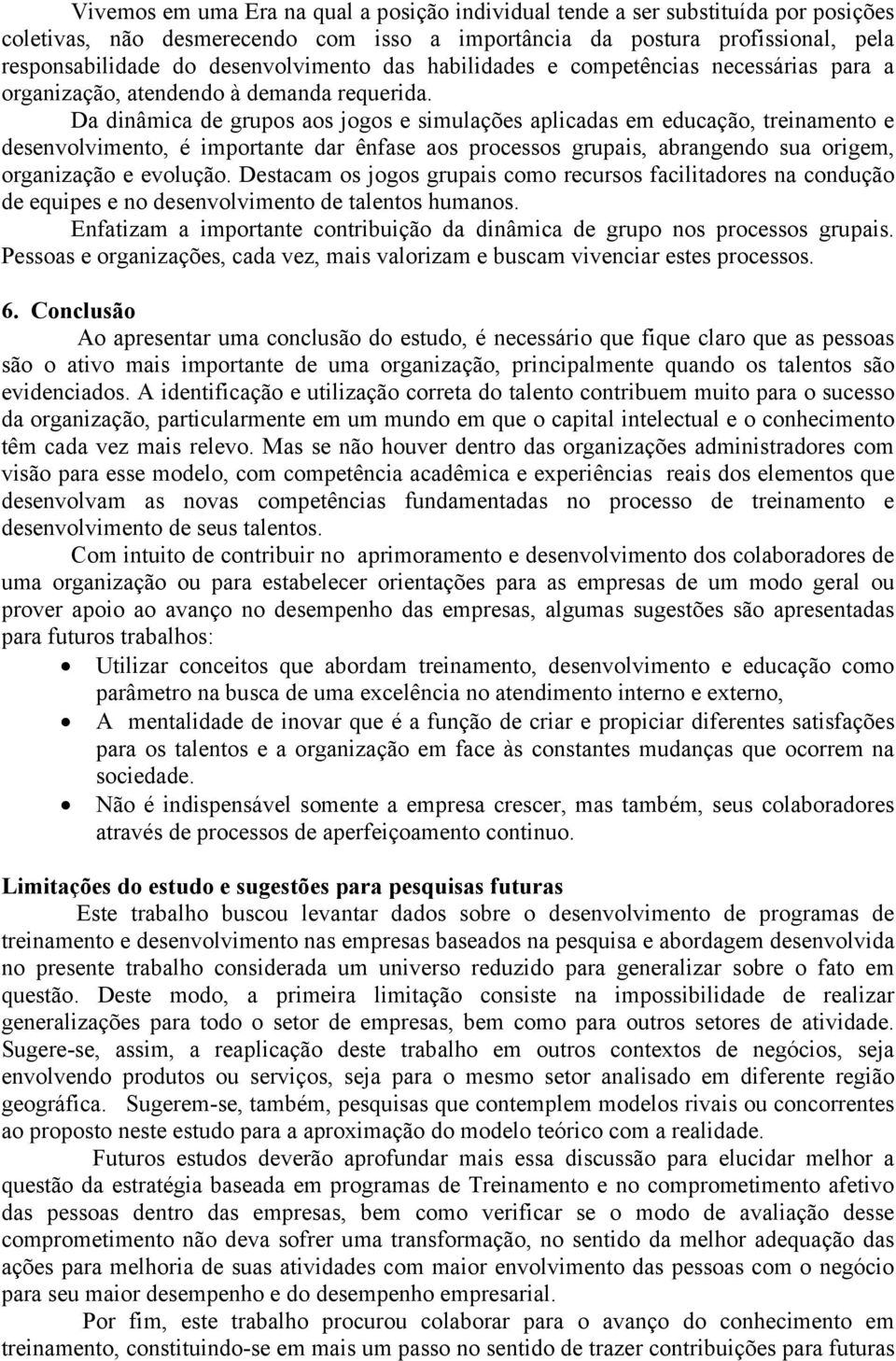 Da dinâmica de grupos aos jogos e simulações aplicadas em educação, treinamento e desenvolvimento, é importante dar ênfase aos processos grupais, abrangendo sua origem, organização e evolução.