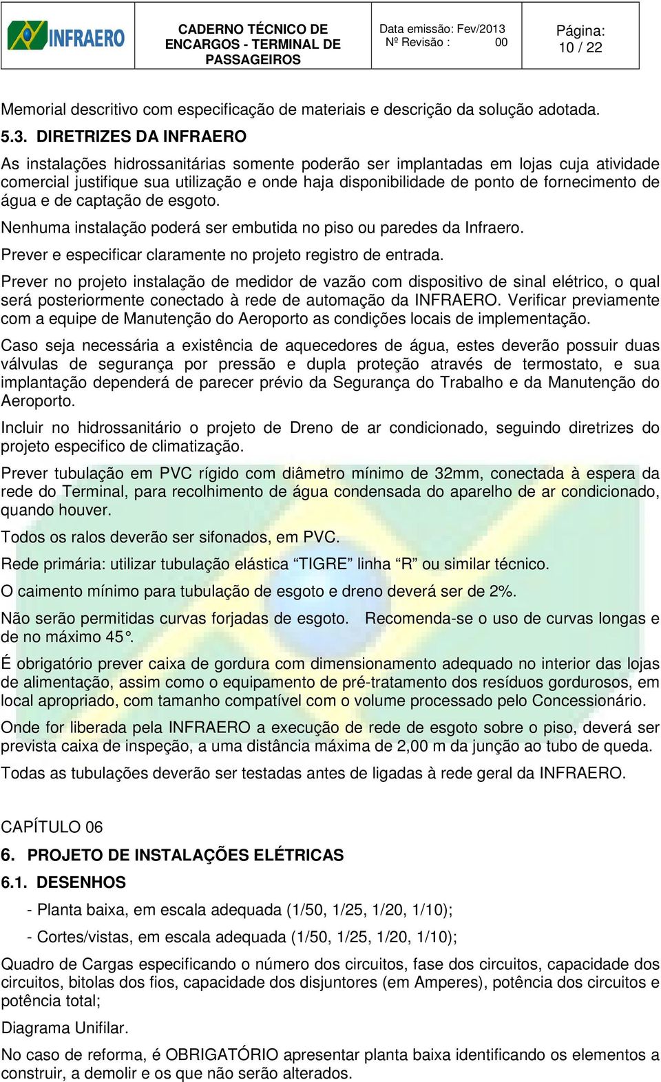 de água e de captação de esgoto. Nenhuma instalação poderá ser embutida no piso ou paredes da Infraero. Prever e especificar claramente no projeto registro de entrada.