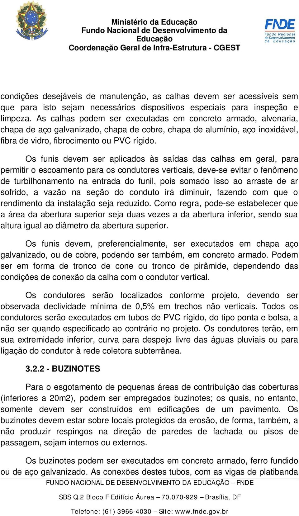 Os funis devem ser aplicados às saídas das calhas em geral, para permitir o escoamento para os condutores verticais, deve-se evitar o fenômeno de turbilhonamento na entrada do funil, pois somado isso