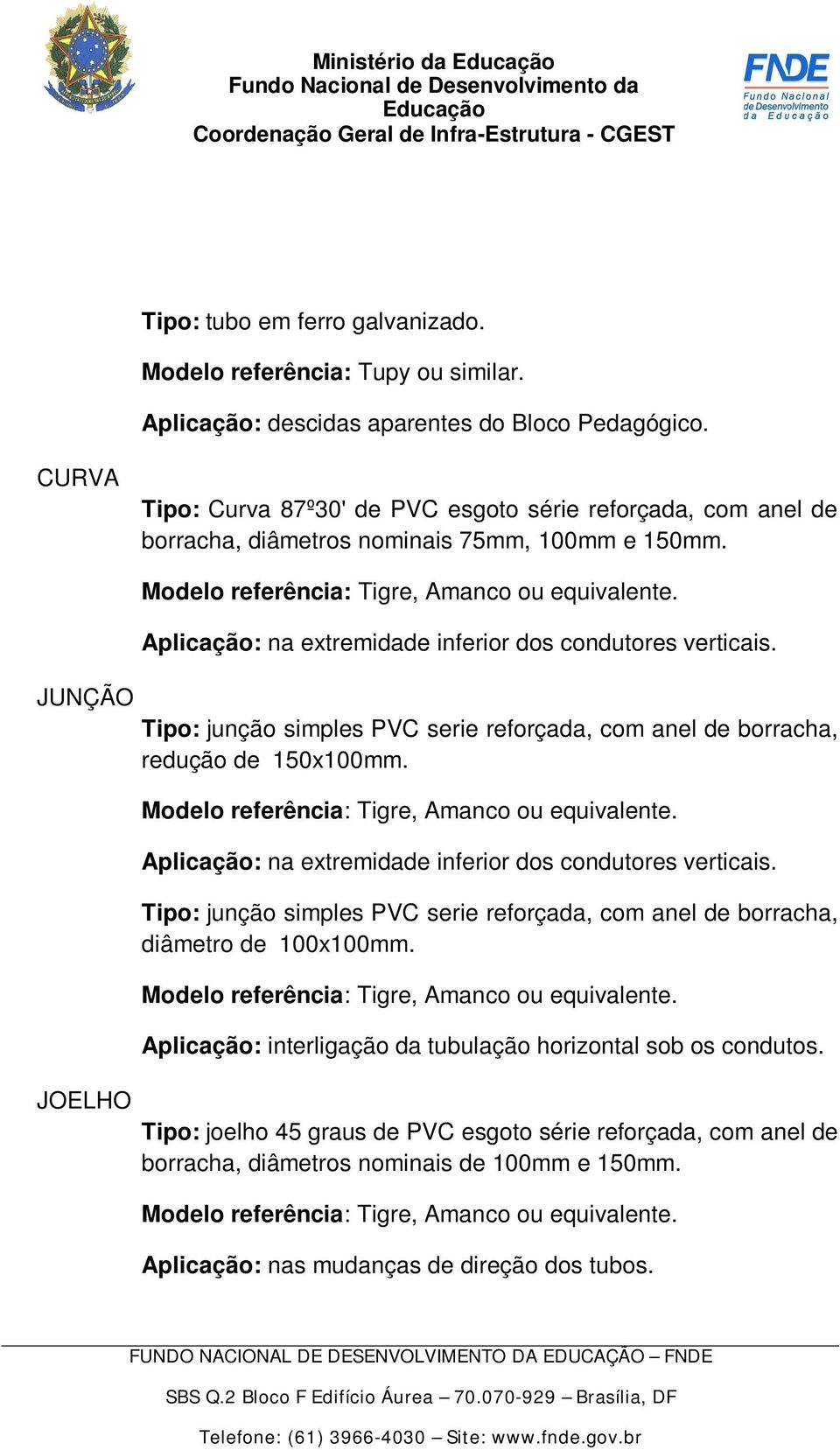 Tipo: junção simples PVC serie reforçada, com anel de borracha, redução de 150x100mm. Aplicação: na extremidade inferior dos condutores verticais.