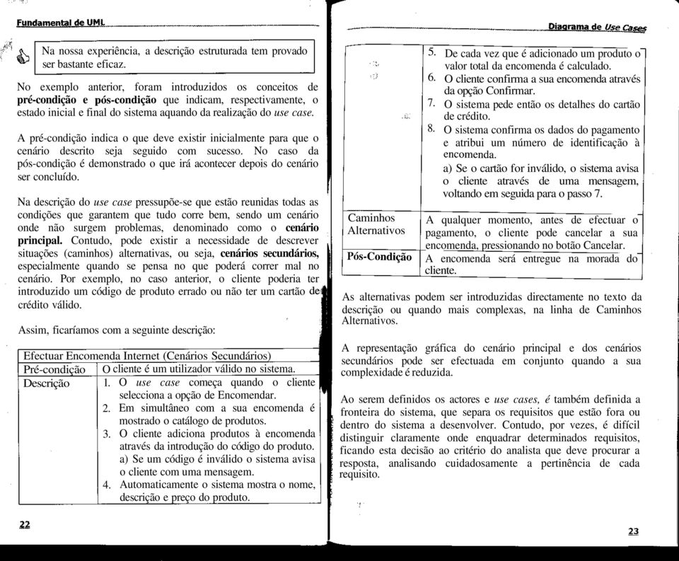 A pré-condição indica o que deve existir inicialmente para que o cenário descrito seja seguido com sucesso. No caso da pós-condição é demonstrado o que irá acontecer depois do cenário ser concluído.