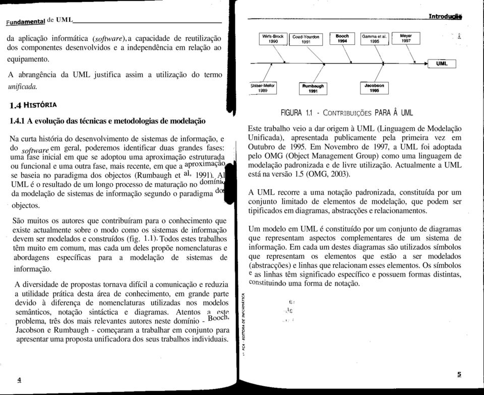 1.4.1 A evolução das técnicas e metodologias de modelação Na curta história do desenvolvimento de sistemas de informação, e do software em geral, poderemos identificar duas grandes fases: uma fase