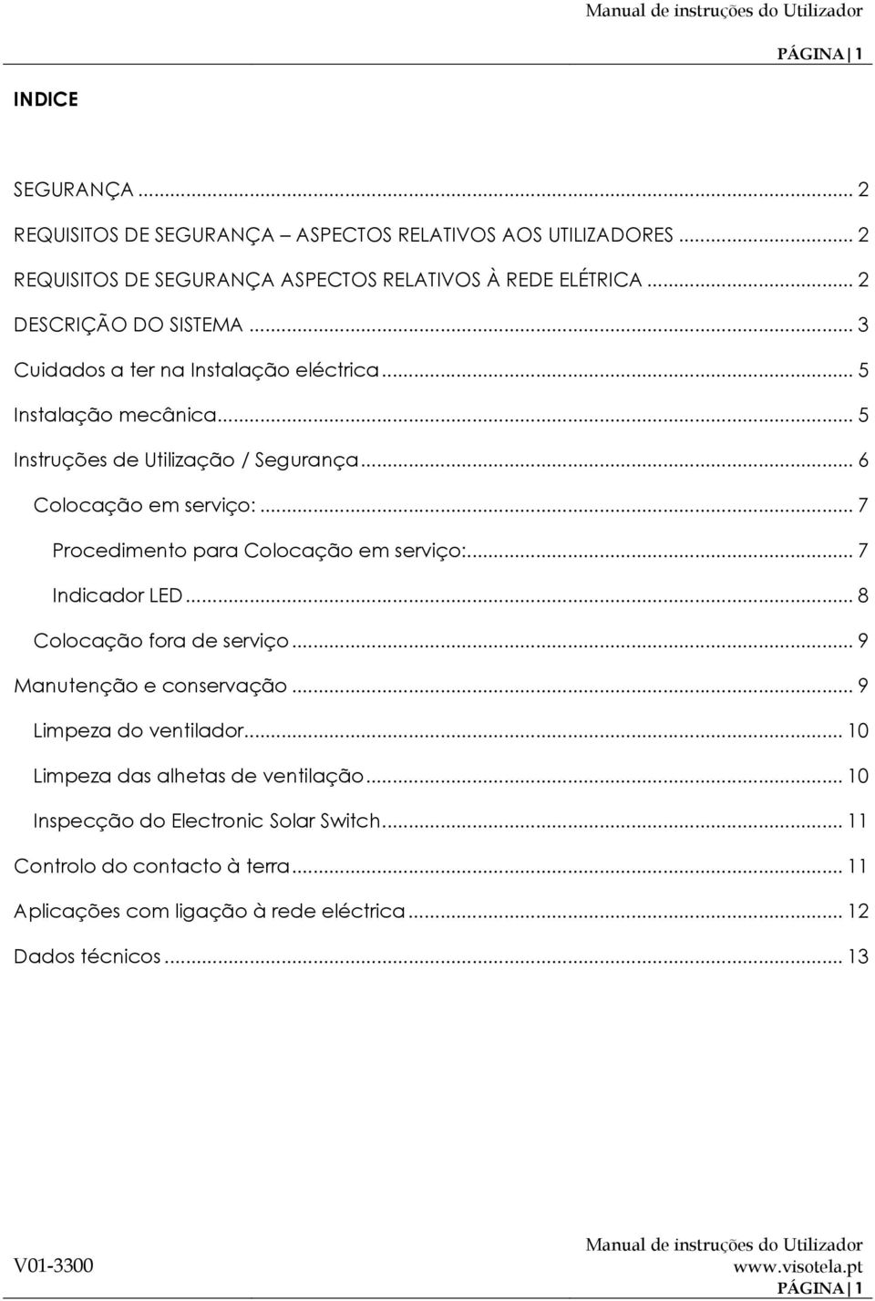 .. 7 Procedimento para Colocação em serviço:... 7 Indicador LED... 8 Colocação fora de serviço... 9 Manutenção e conservação... 9 Limpeza do ventilador.