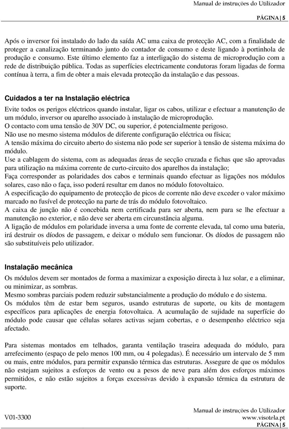 Todas as superfícies electricamente condutoras foram ligadas de forma contínua à terra, a fim de obter a mais elevada protecção da instalação e das pessoas.