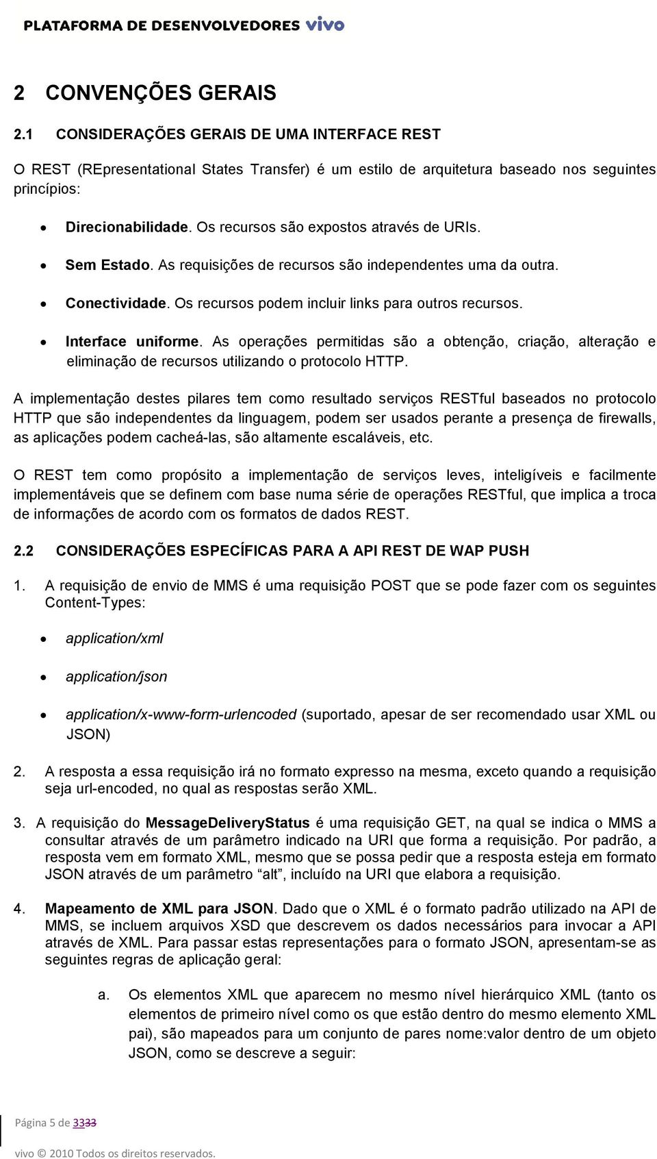 Interface uniforme. As operações permitidas são a obtenção, criação, alteração e eliminação de recursos utilizando o protocolo HTTP.