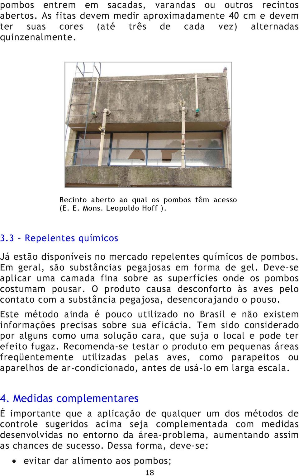 Em geral, são substâncias pegajosas em forma de gel. Deve-se aplicar uma camada fina sobre as superfícies onde os pombos costumam pousar.