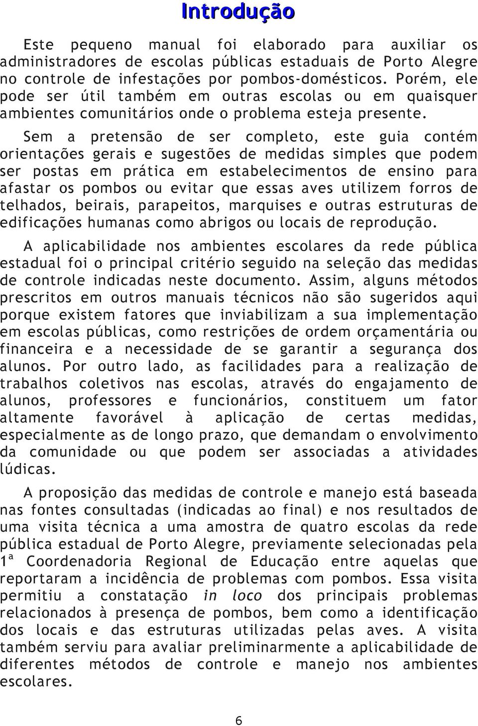 Sem a pretensão de ser completo, este guia contém orientações gerais e sugestões de medidas simples que podem ser postas em prática em estabelecimentos de ensino para afastar os pombos ou evitar que