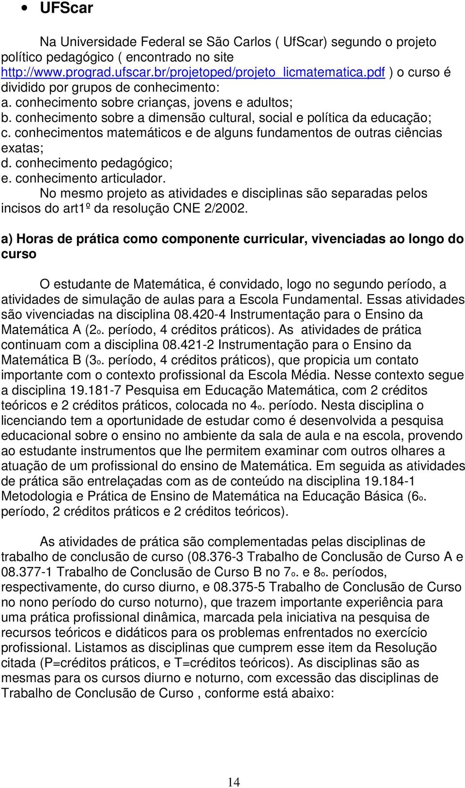 conhecimentos matemáticos e de alguns fundamentos de outras ciências exatas; d. conhecimento pedagógico; e. conhecimento articulador.