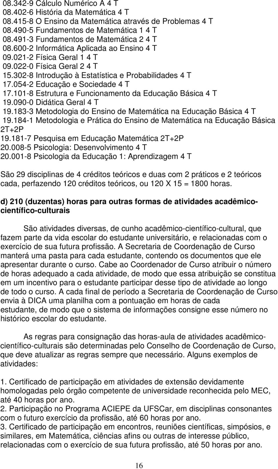 054-2 Educação e Sociedade 4 T 17.101-8 Estrutura e Funcionamento da Educação Básica 4 T 19.090-0 Didática Geral 4 T 19.183-3 Metodologia do Ensino de Matemática na Educação Básica 4 T 19.