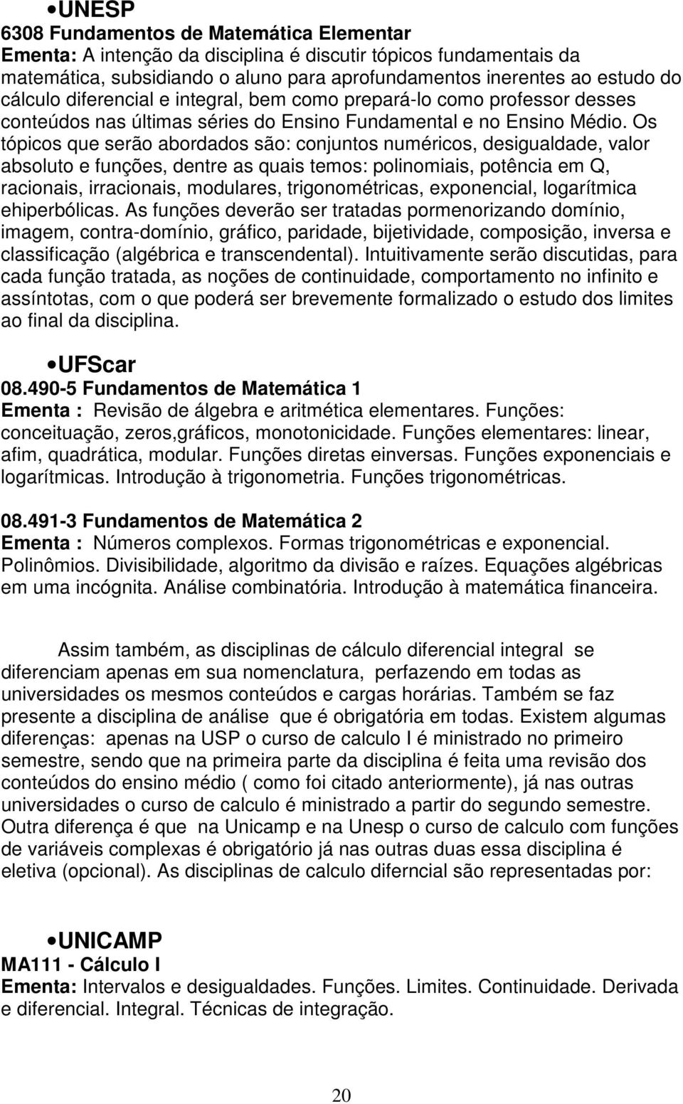 Os tópicos que serão abordados são: conjuntos numéricos, desigualdade, valor absoluto e funções, dentre as quais temos: polinomiais, potência em Q, racionais, irracionais, modulares, trigonométricas,