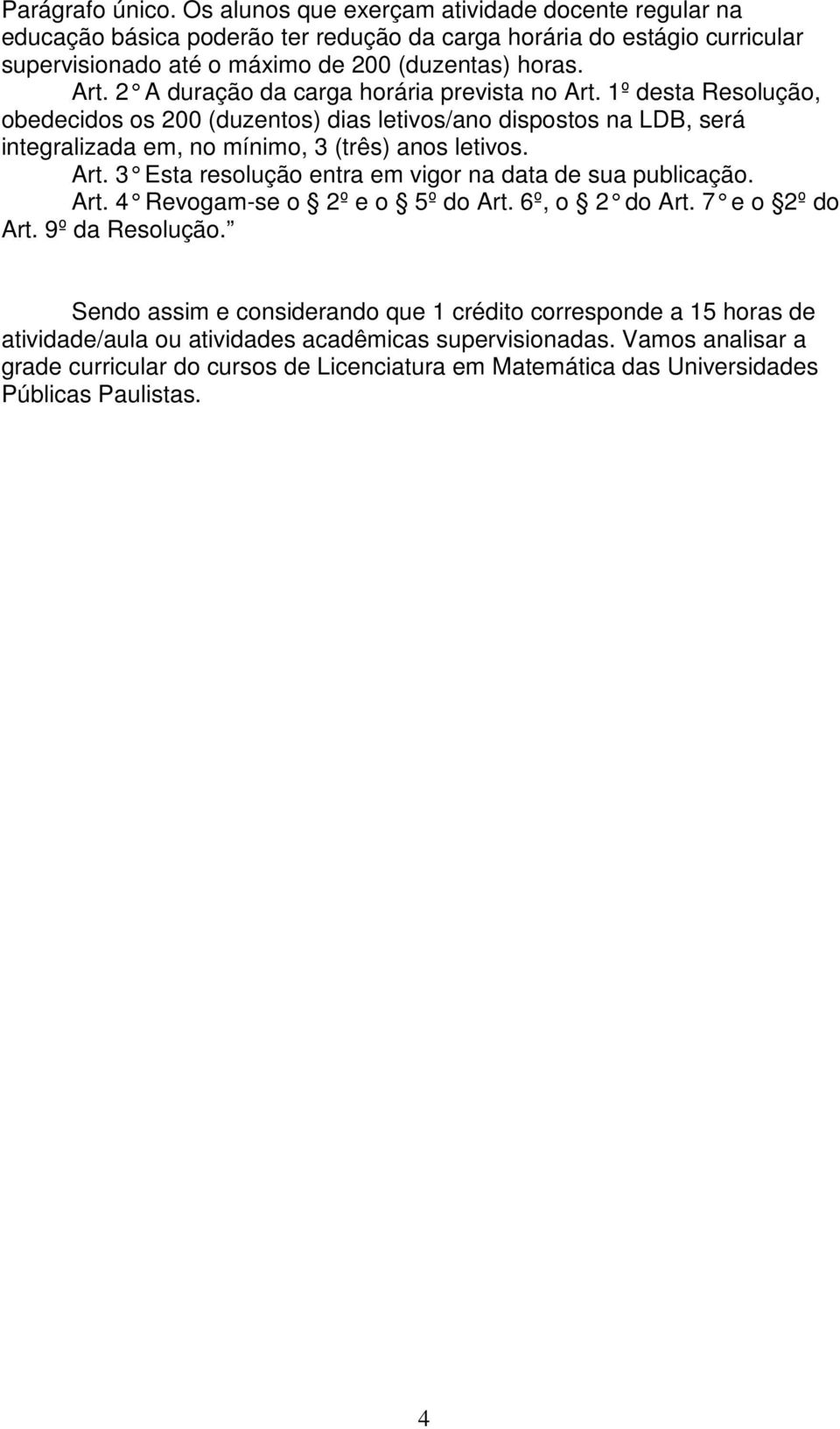 Art. 3 Esta resolução entra em vigor na data de sua publicação. Art. 4 Revogam-se o 2º e o 5º do Art. 6º, o 2 do Art. 7 e o 2º do Art. 9º da Resolução.