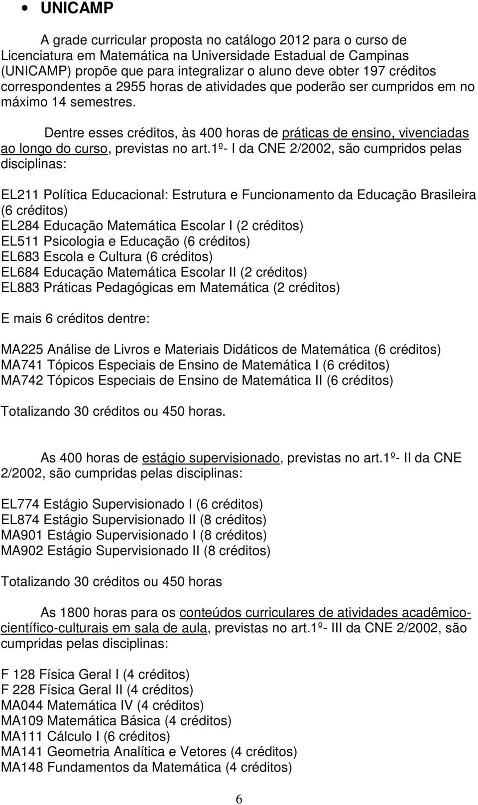 Dentre esses créditos, às 400 horas de práticas de ensino, vivenciadas ao longo do curso, previstas no art.