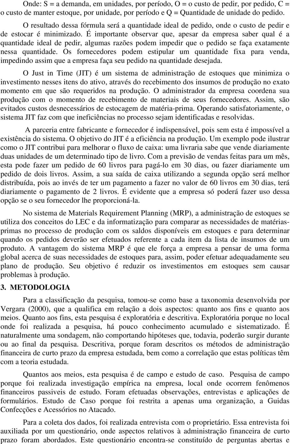 É importante observar que, apesar da empresa saber qual é a quantidade ideal de pedir, algumas razões podem impedir que o pedido se faça exatamente nessa quantidade.