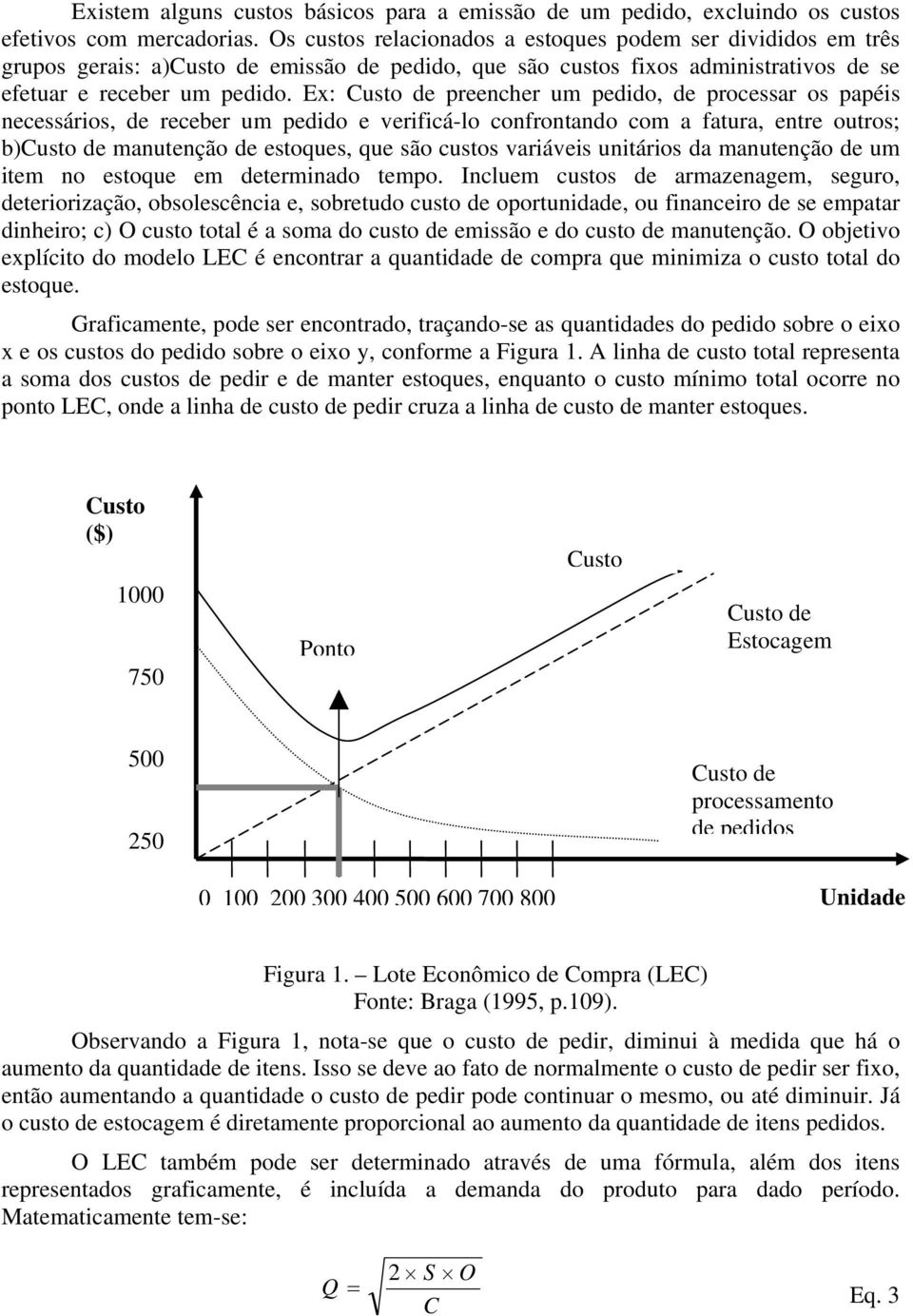 Ex: Custo de preencher um pedido, de processar os papéis necessários, de receber um pedido e verificá-lo confrontando com a fatura, entre outros; b)custo de manutenção de estoques, que são custos