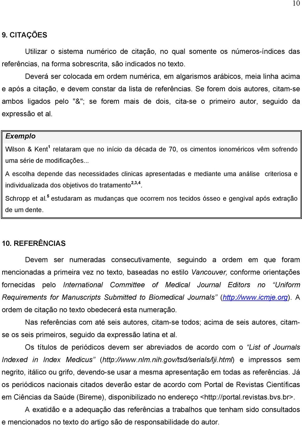 Se forem dois autores, citam-se ambos ligados pelo "&"; se forem mais de dois, cita-se o primeiro autor, seguido da expressão et al.