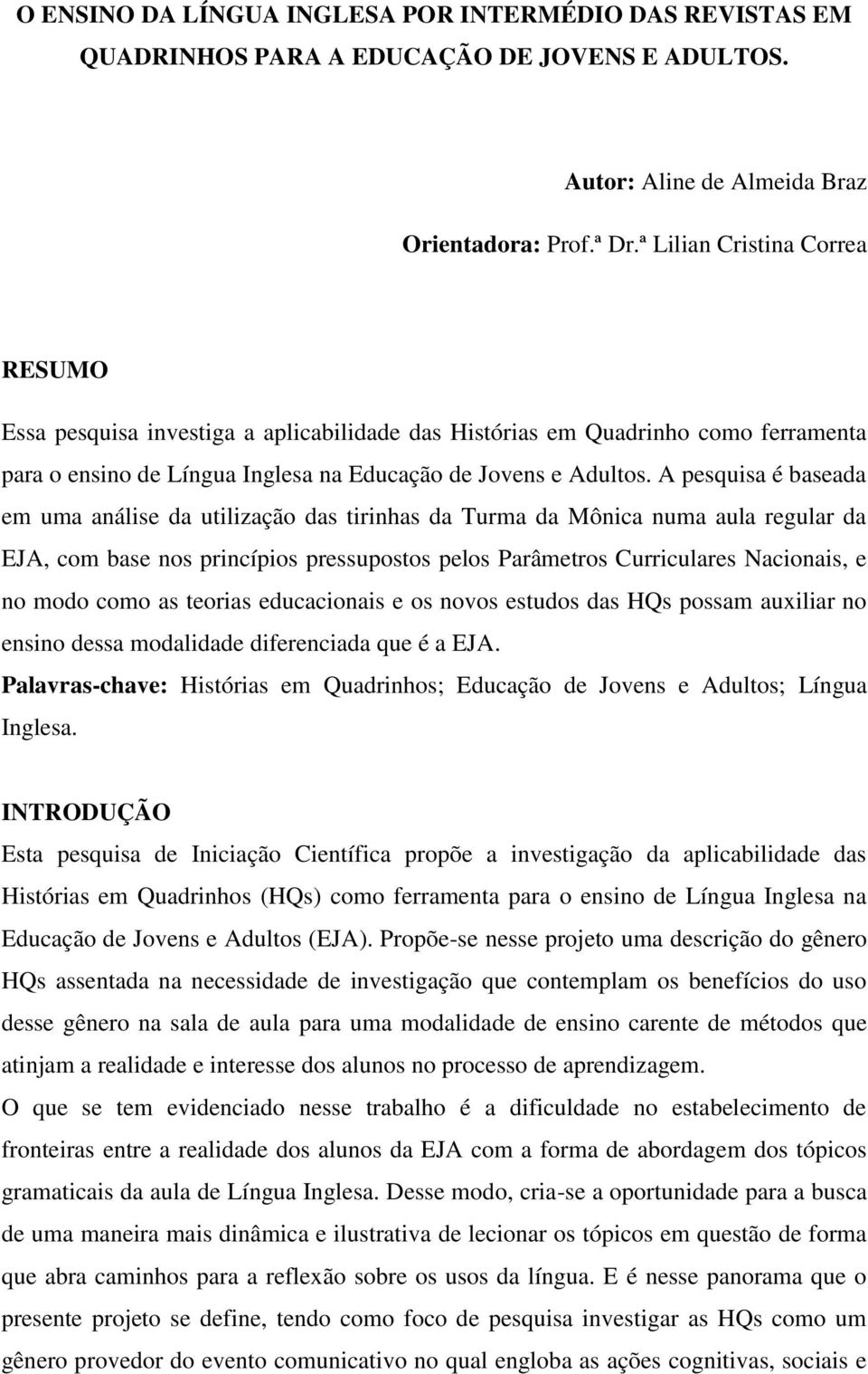 A pesquisa é baseada em uma análise da utilização das tirinhas da Turma da Mônica numa aula regular da EJA, com base nos princípios pressupostos pelos Parâmetros Curriculares Nacionais, e no modo