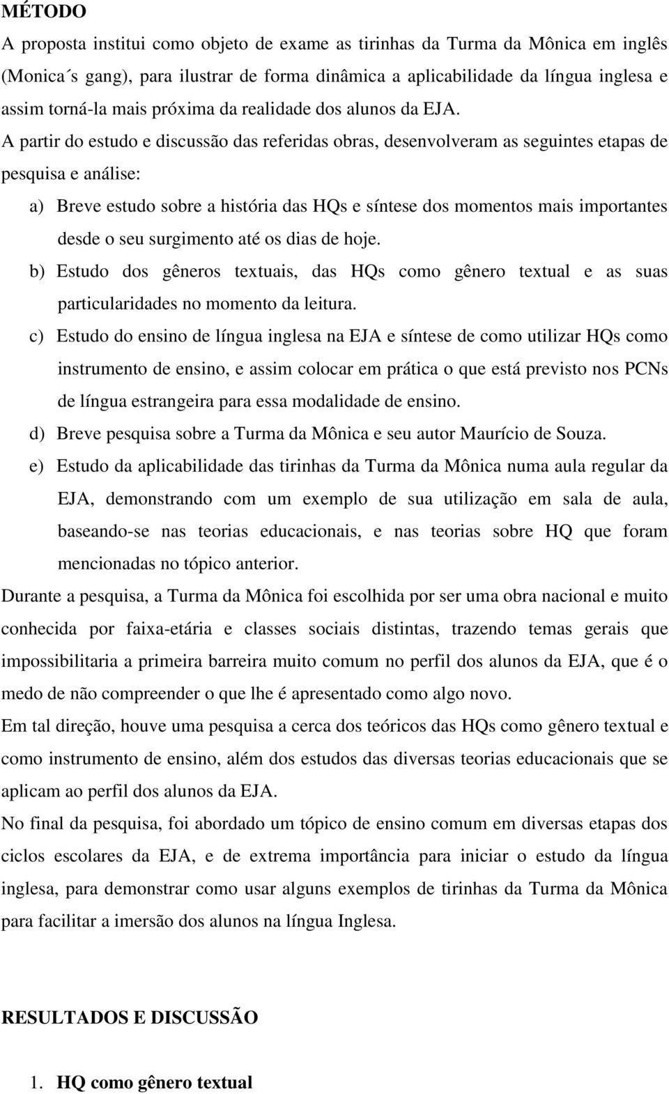 A partir do estudo e discussão das referidas obras, desenvolveram as seguintes etapas de pesquisa e análise: a) Breve estudo sobre a história das HQs e síntese dos momentos mais importantes desde o