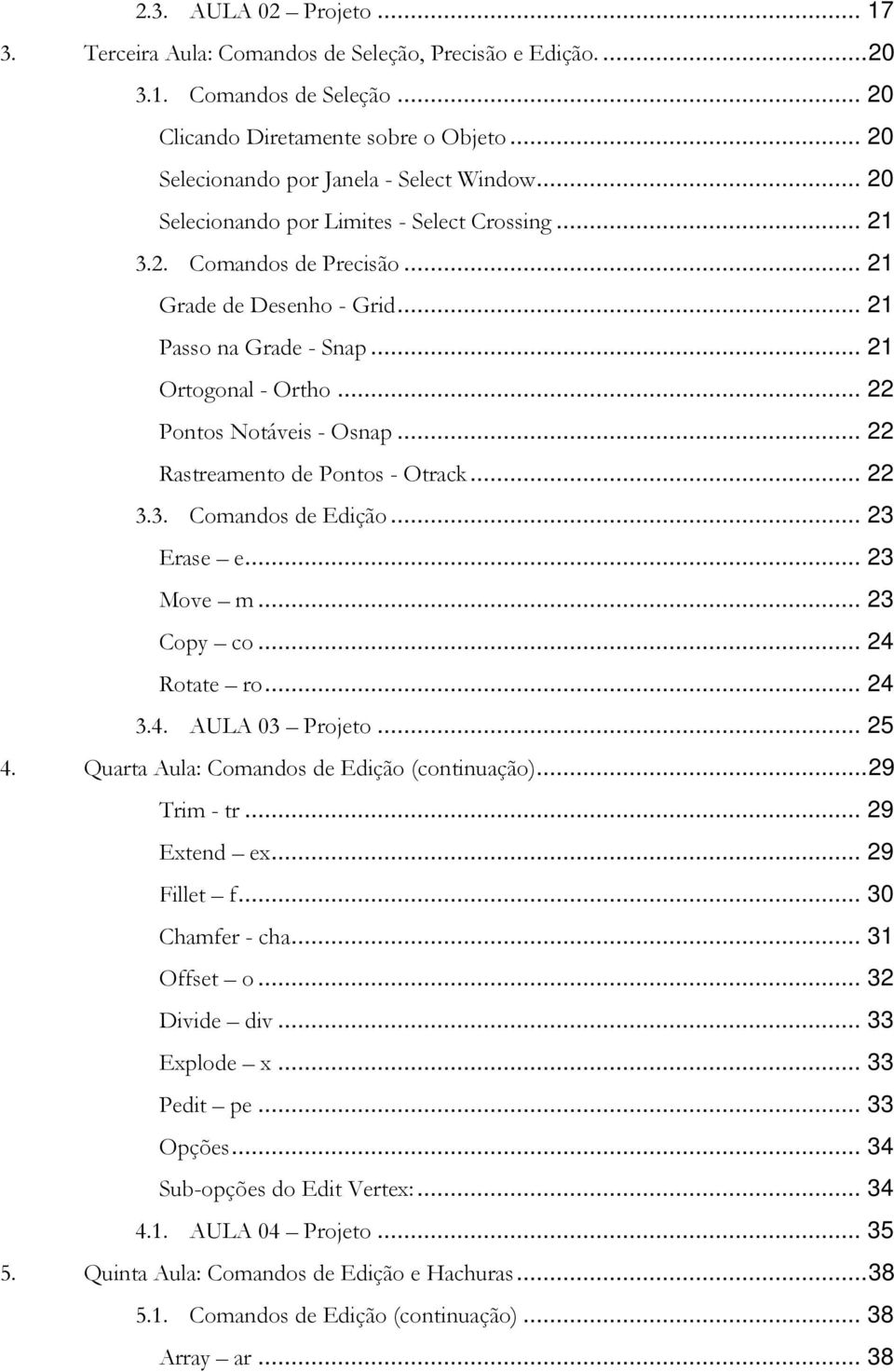 .. 21 Ortogonal - Ortho... 22 Pontos Notáveis - Osnap... 22 Rastreamento de Pontos - Otrack... 22 3.3. Comandos de Edição... 23 Erase e... 23 Move m... 23 Copy co... 24 Rotate ro... 24 3.4. AULA 03 Projeto.