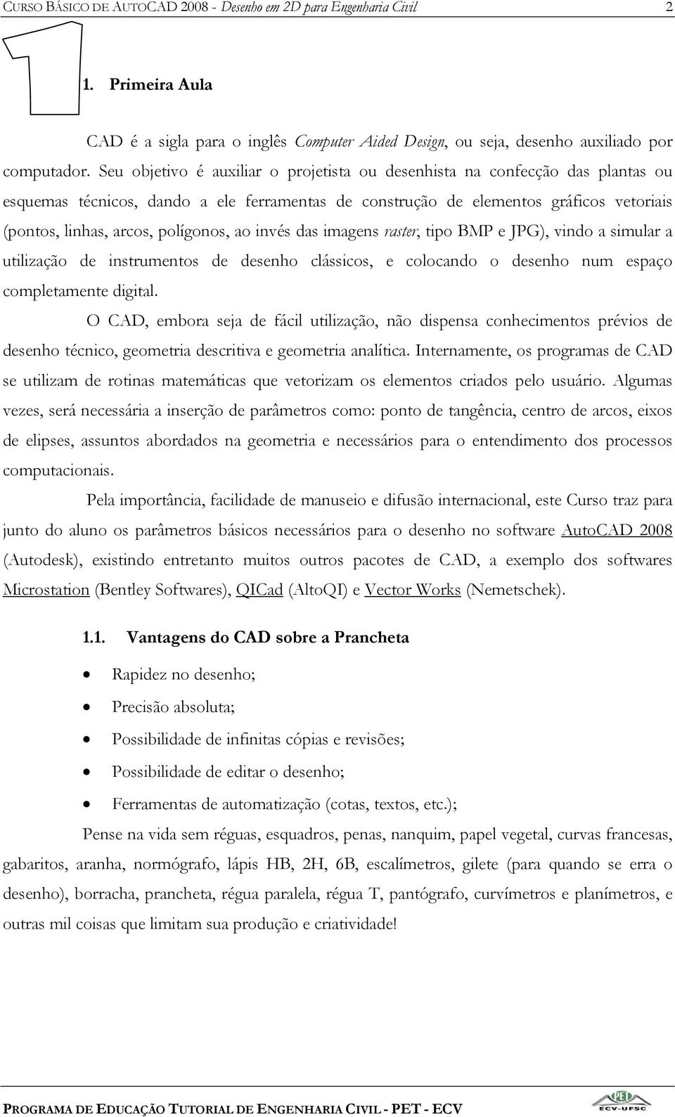 polígonos, ao invés das imagens raster, tipo BMP e JPG), vindo a simular a utilização de instrumentos de desenho clássicos, e colocando o desenho num espaço completamente digital.