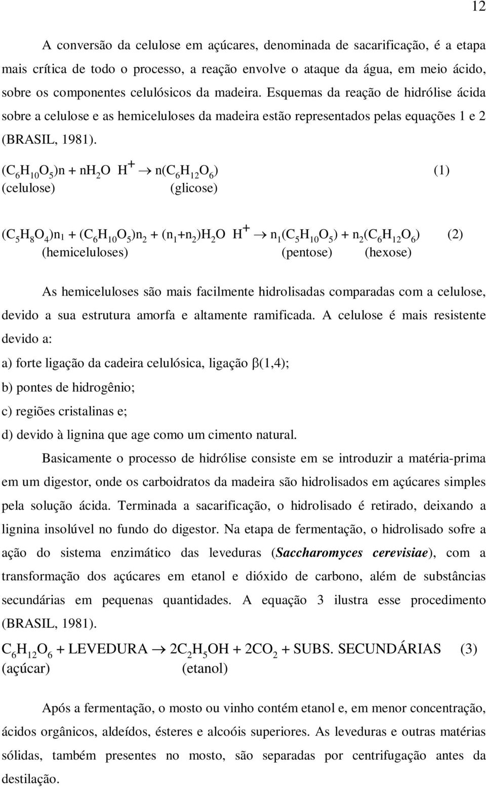 (C 6 H 10 O 5 )n + nh 2 O H + n(c 6 H 12 O 6 ) (1) (celulose) (glicose) (C 5 H 8 O 4 )n 1 + (C 6 H 10 O 5 )n 2 + (n 1 +n 2 )H 2 O H + n 1 (C 5 H 10 O 5 ) + n 2 (C 6 H 12 O 6 ) (2) (hemiceluloses)