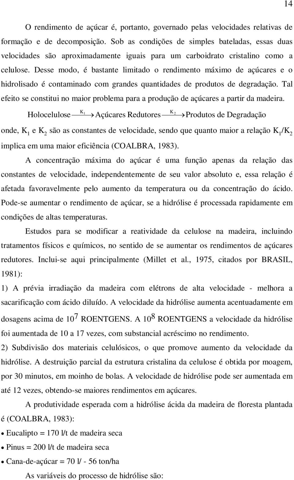 Desse modo, é bastante limitado o rendimento máximo de açúcares e o hidrolisado é contaminado com grandes quantidades de produtos de degradação.