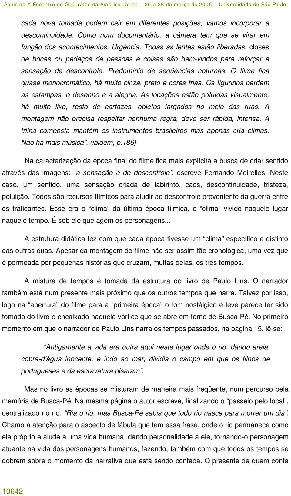 O filme fica quase monocromático, há muito cinza, preto e cores frias. Os figurinos perdem as estampas, o desenho e a alegria.