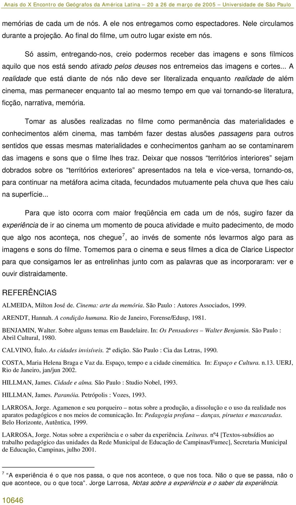 .. A realidade que está diante de nós não deve ser literalizada enquanto realidade de além cinema, mas permanecer enquanto tal ao mesmo tempo em que vai tornando-se literatura, ficção, narrativa,