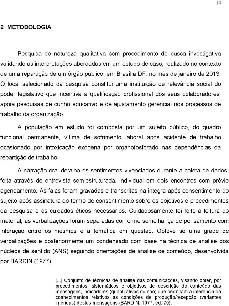 O local selecionado da pesquisa constitui uma instituição de relevância social do poder legislativo que incentiva a qualificação profissional dos seus colaboradores, apoia pesquisas de cunho