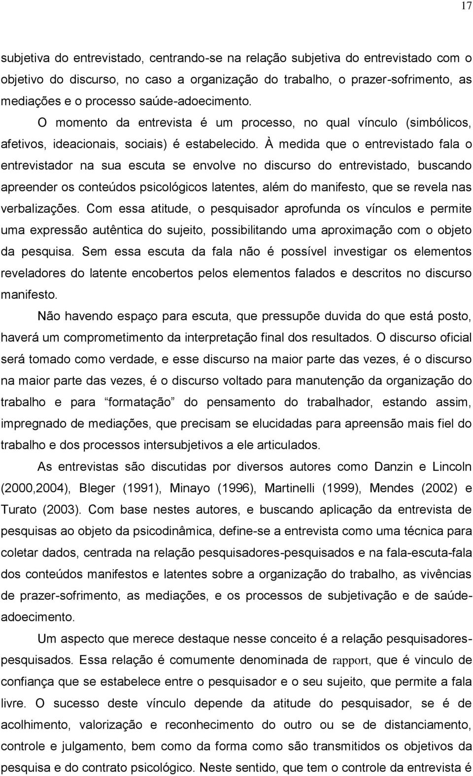 À medida que o entrevistado fala o entrevistador na sua escuta se envolve no discurso do entrevistado, buscando apreender os conteúdos psicológicos latentes, além do manifesto, que se revela nas