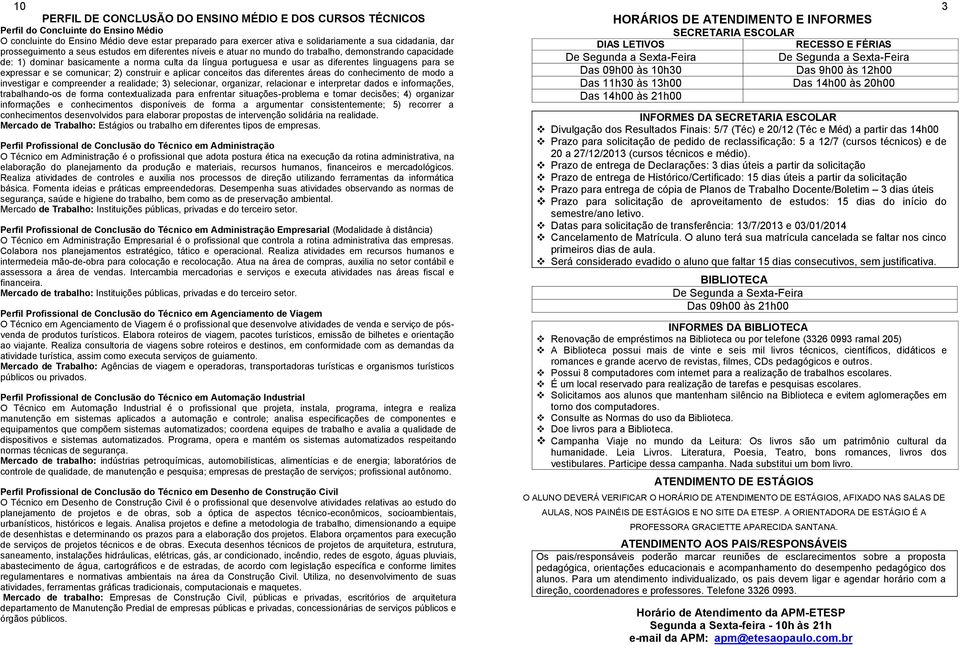 diferentes linguagens para se expressar e se comunicar; 2) construir e aplicar conceitos das diferentes áreas do conhecimento de modo a investigar e compreender a realidade; 3) selecionar, organizar,