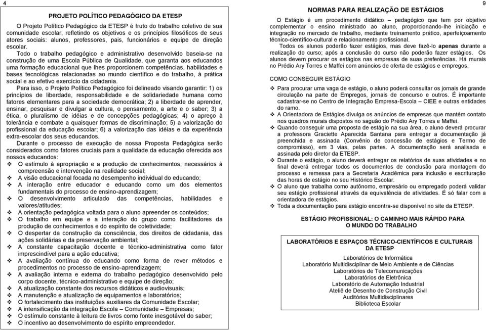 Todo o trabalho pedagógico e administrativo desenvolvido baseia-se na construção de uma Escola Pública de Qualidade, que garanta aos educandos uma formação educacional que lhes proporcionem