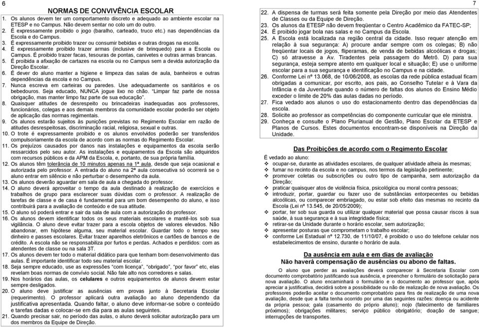 É expressamente proibido trazer armas (inclusive de brinquedo) para a Escola ou Campus. É proibido trazer facas, tesouras de pontas, canivetes e outras armas brancas. 5.