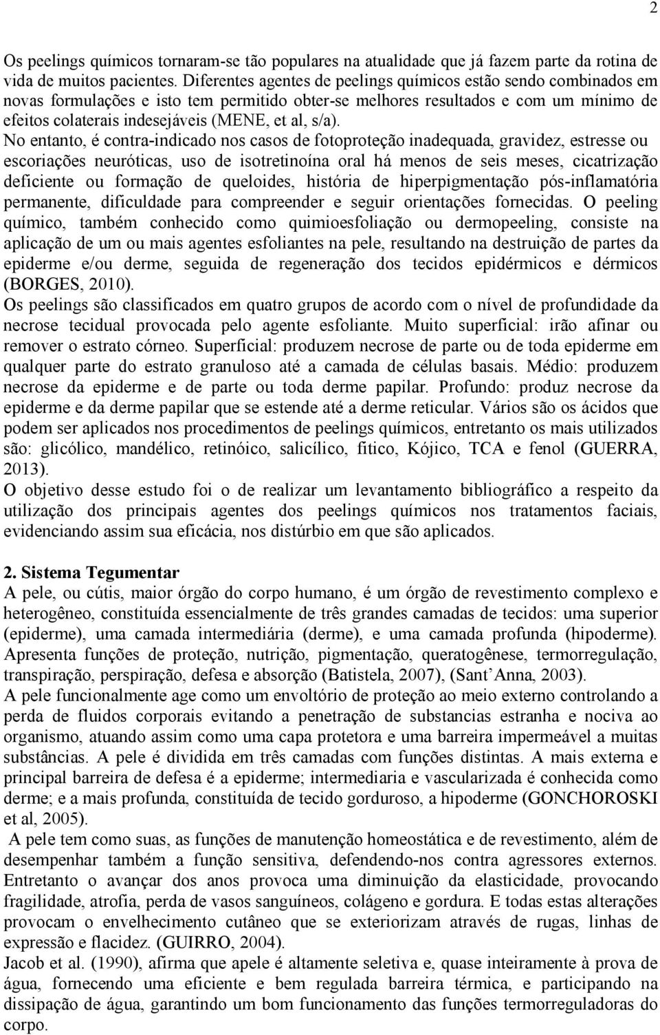 s/a). No entanto, é contra-indicado nos casos de fotoproteção inadequada, gravidez, estresse ou escoriações neuróticas, uso de isotretinoína oral há menos de seis meses, cicatrização deficiente ou