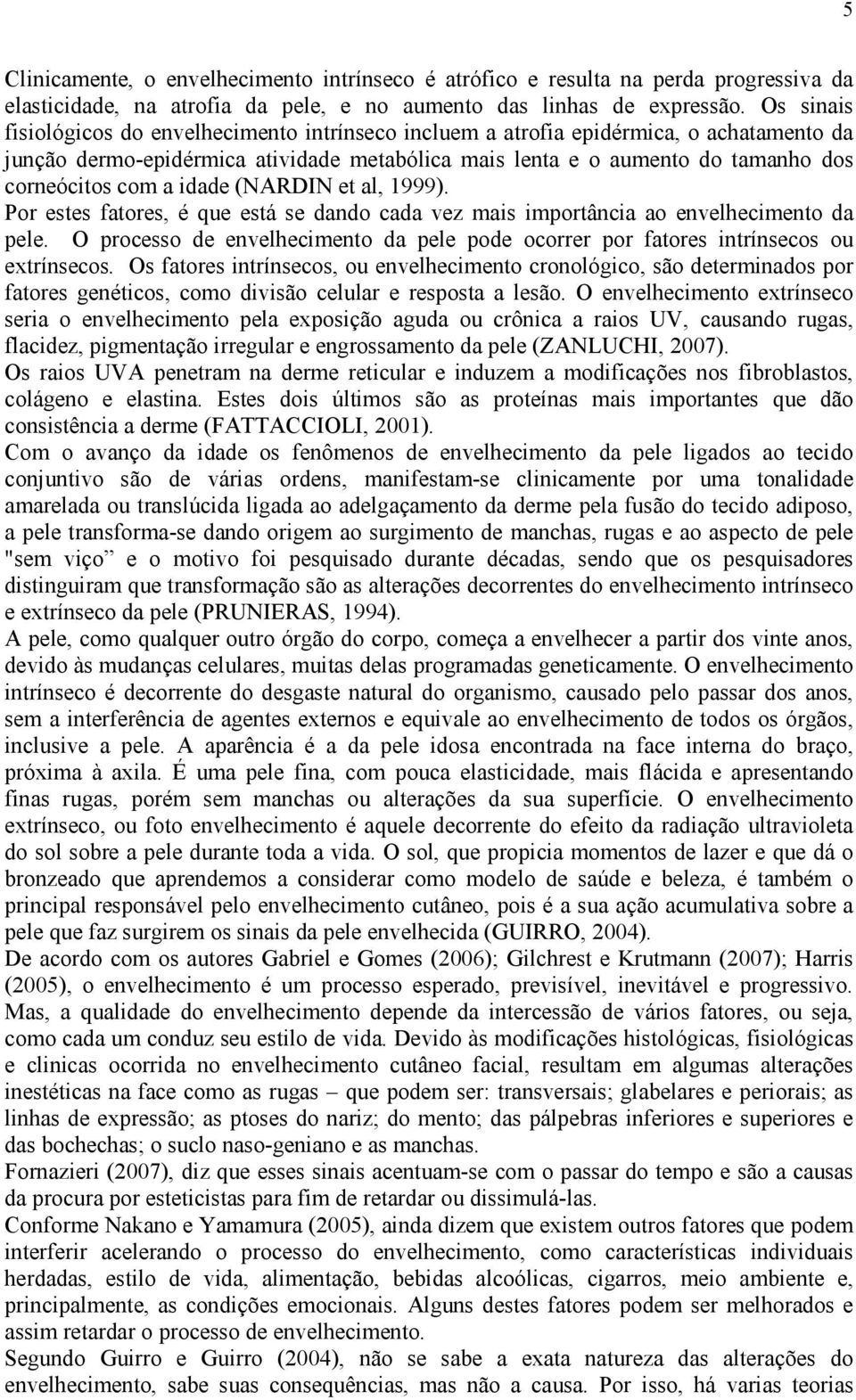 idade (NARDIN et al, 1999). Por estes fatores, é que está se dando cada vez mais importância ao envelhecimento da pele.